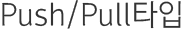 Push/Pull타입